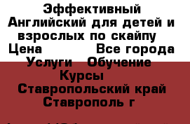 Эффективный Английский для детей и взрослых по скайпу › Цена ­ 2 150 - Все города Услуги » Обучение. Курсы   . Ставропольский край,Ставрополь г.